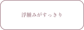 浮腫みがすっきり