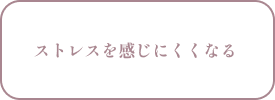 ストレスを感じにくくなる